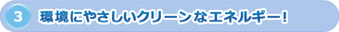 環境にやさしいクリーンなエネルギー